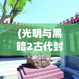 (光明与黑暗2古代封印图文攻略) 光明与黑暗：在人性的阴影中寻找觉醒之光，洞悉心灵深处的秘密与挑战