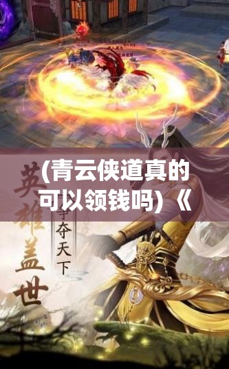 (青云侠道真的可以领钱吗) 《青云山侠传：剑指苍穹，正义之士的传奇征程》——揭秘侠客的历险与荣耀